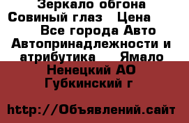 Зеркало обгона Совиный глаз › Цена ­ 2 400 - Все города Авто » Автопринадлежности и атрибутика   . Ямало-Ненецкий АО,Губкинский г.